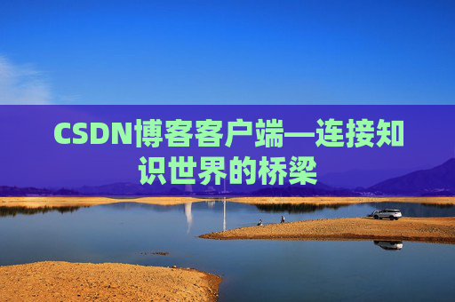 CSDN博客客户端—连接知识世界的桥梁